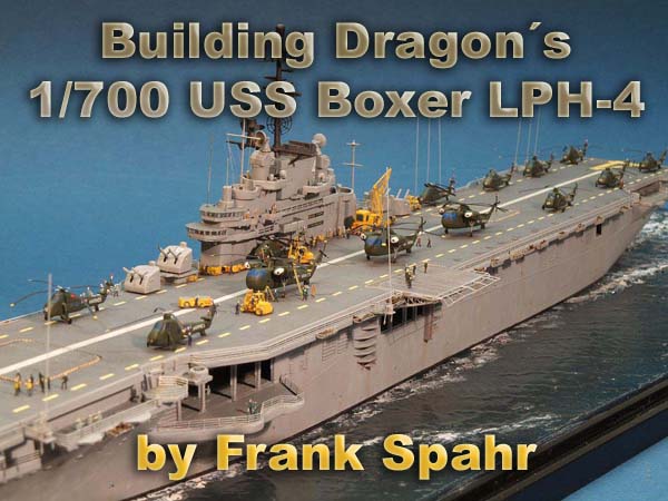 Building Dragons 1/700 USS Boxer LPH-4 by Frank Spahr