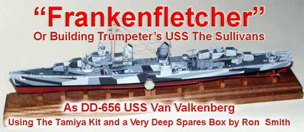 frankenfletcher Or Building Trumpeters USS The Sullivans As DD-656 USS Van Valkenberg Using The Tamiya Kit and a Very Deep Spares Box by Ron  Smith
