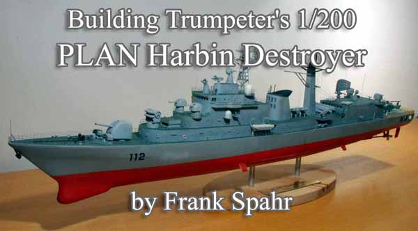 Building Trumpeter's 1/200 PLAN Harbin Destroyer by Frank Spahr