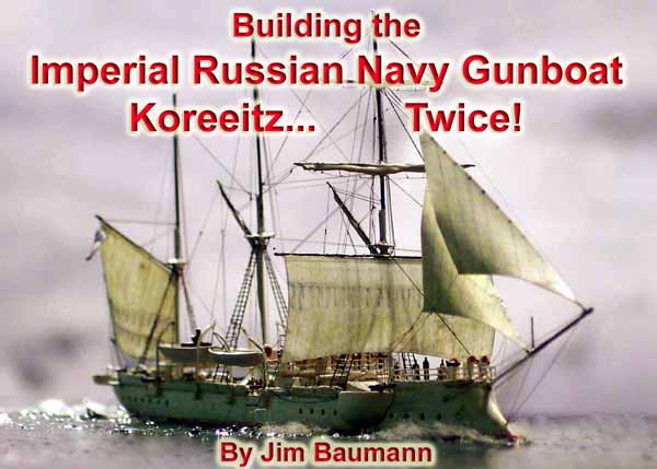 Building the Imperial Russian navy gunboat Koreeitz..... Twice...! by Jim Baumann