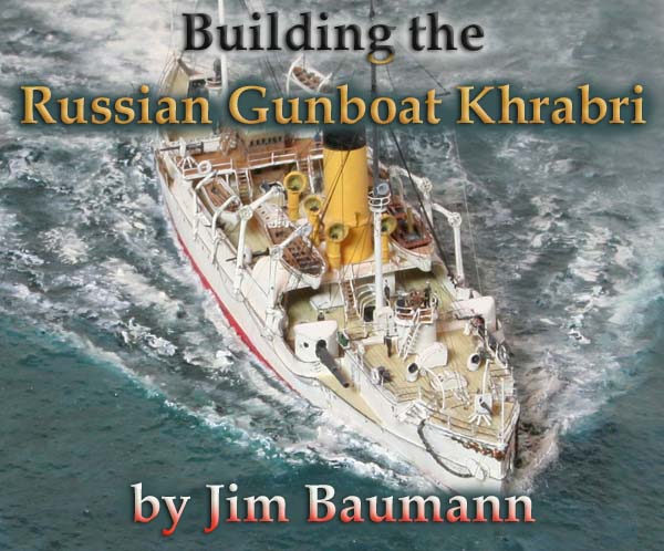 Building the Russian Gunboat Khrabri in 1897 by Jim Baumann